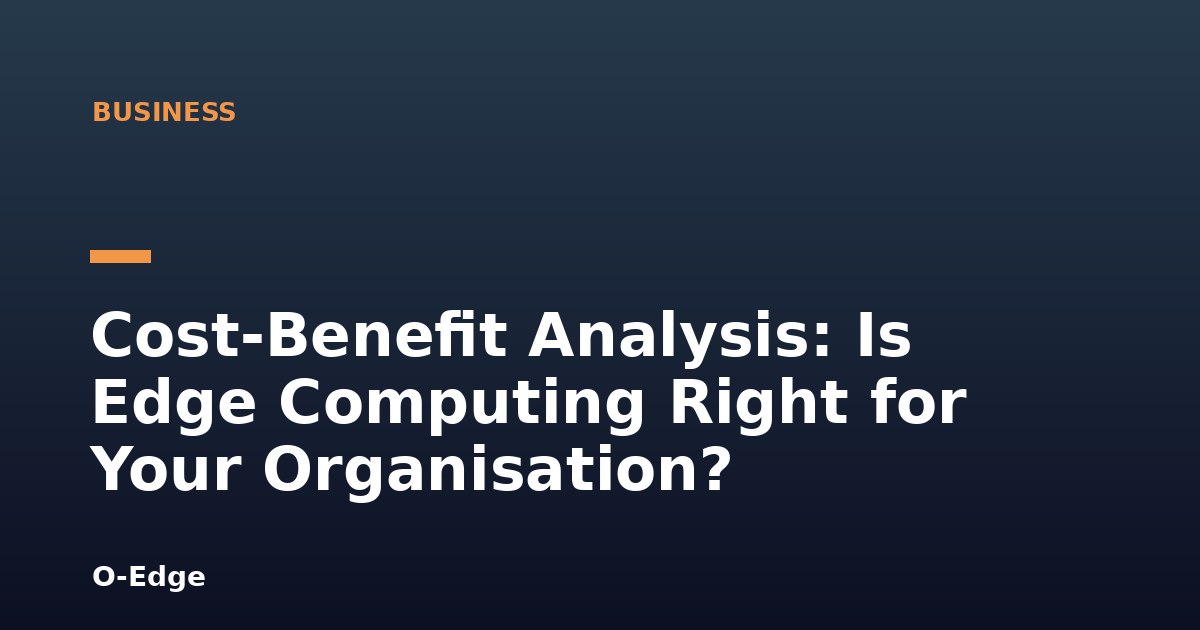 Cost-Benefit Analysis: Is Edge Computing Right for Your Organisation?